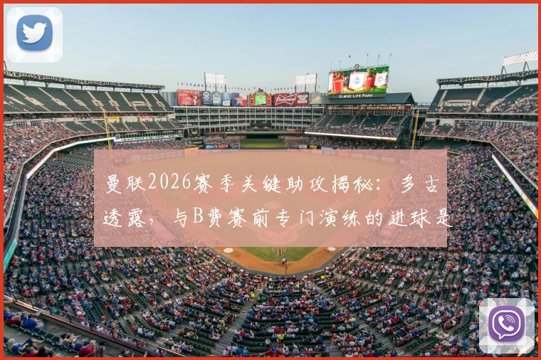 曼联2026赛季关键助攻揭秘：多古透露，与B费赛前专门演练的进球是如何炼成的