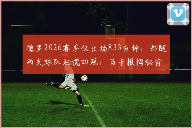 德罗2026赛季仅出场833分钟，却随两支球队狂揽四冠，马卡报揭秘背后故事