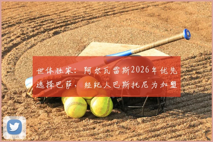 世体独家：阿尔瓦雷斯2026年优先选择巴萨，经纪人巴斯托尼为加盟或主动配合操作转会费