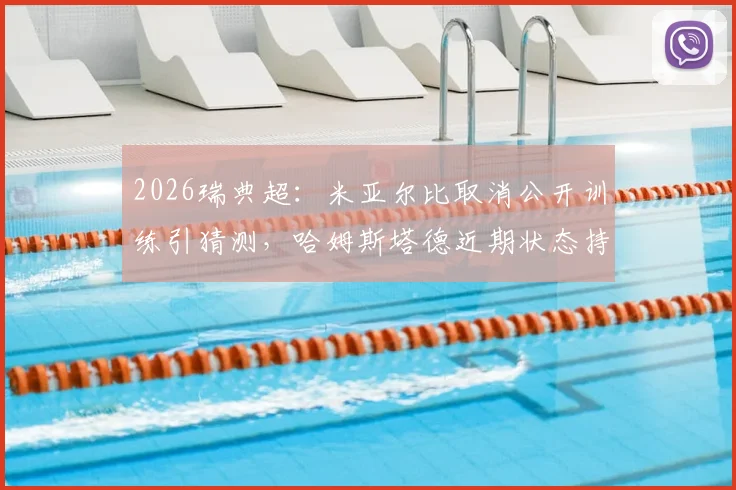 2026瑞典超:米亚尔比取消公开训练引猜测,哈姆斯塔德近期状态持续低迷,赛前深度观察与看点解析