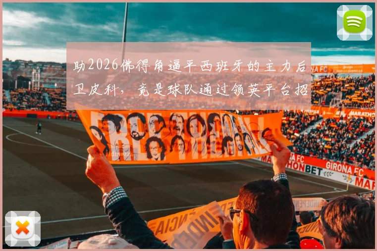 助2026佛得角逼平西班牙的主力后卫皮科,竟是球队通过领英平台招募而来?球员招募背后的真实故事揭秘