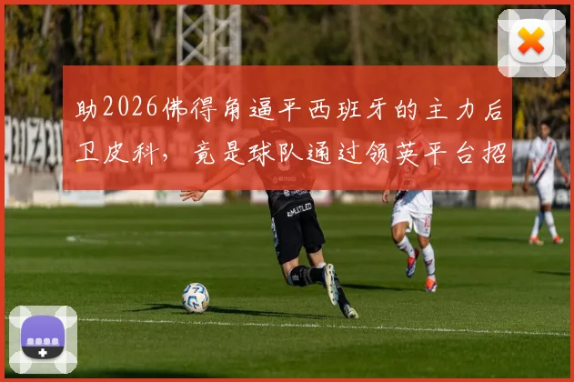 助2026佛得角逼平西班牙的主力后卫皮科，竟是球队通过领英平台招募而来？球员招募背后的真实故事揭秘
