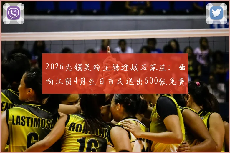 2026无锡吴钩主场迎战石家庄：面向江阴4月生日市民送出600张免费球票福利详情