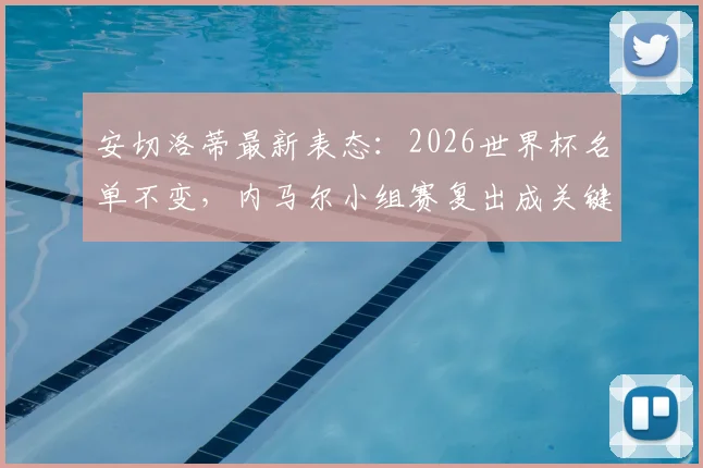 安切洛蒂最新表态：2026世界杯名单不变，内马尔小组赛复出成关键，伤病进展与名单解读