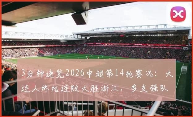 3分钟速览2026中超第14轮赛况:大连人终结连败大胜浙江,多支强队意外翻车看点解析